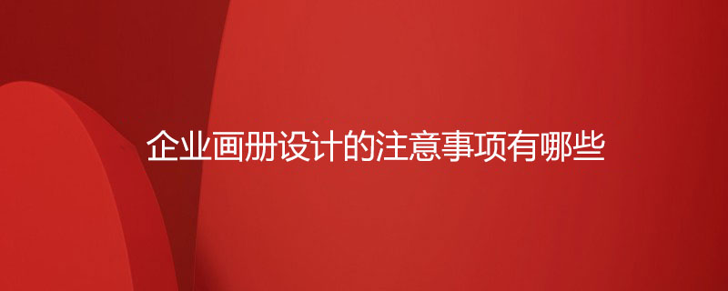 企業(yè)畫冊設(shè)計(jì)的注意事項(xiàng)有哪些