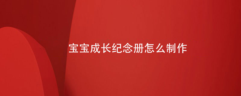 寶寶成長紀(jì)念冊(cè)怎么制作