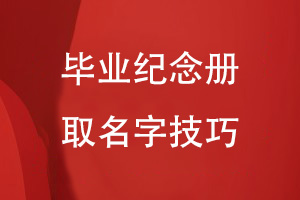 畢業(yè)紀(jì)念冊取名字有哪些技巧
