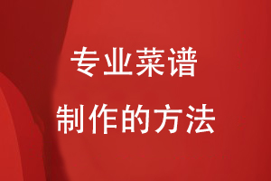 專業(yè)菜譜制作的方法