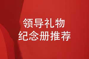 送領(lǐng)導(dǎo)禮物推薦什么-設(shè)計(jì)一本領(lǐng)導(dǎo)紀(jì)念冊(cè)展現(xiàn)領(lǐng)導(dǎo)風(fēng)采