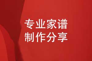 家譜制作公司-專業(yè)家譜定制家譜編寫(xiě)制作方法