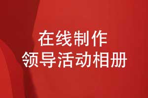 領導相冊制作-在線領導活動相冊制作的方法