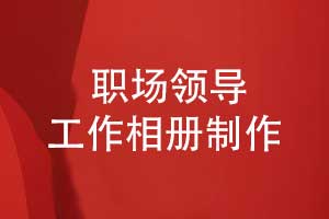 制作一本職場(chǎng)領(lǐng)導(dǎo)工作相冊(cè)-策劃和定制精準(zhǔn)的內(nèi)容