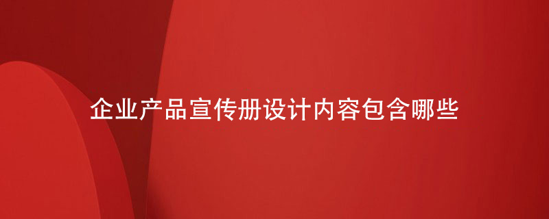 企業(yè)產(chǎn)品宣傳冊設(shè)計內(nèi)容包含哪些