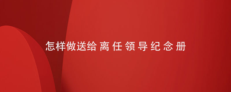 怎樣做送給離任領導紀念冊