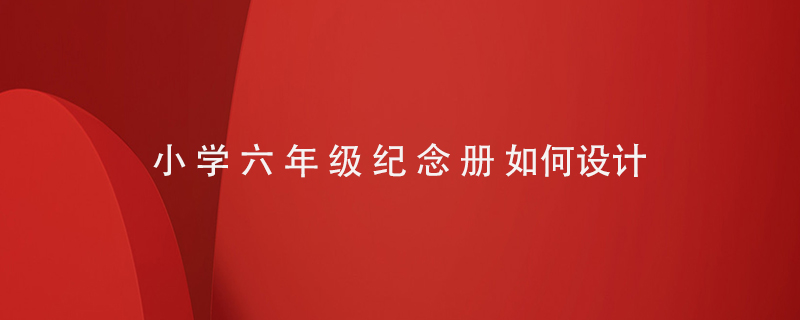 小學(xué)六年級(jí)紀(jì)念冊(cè)如何設(shè)置