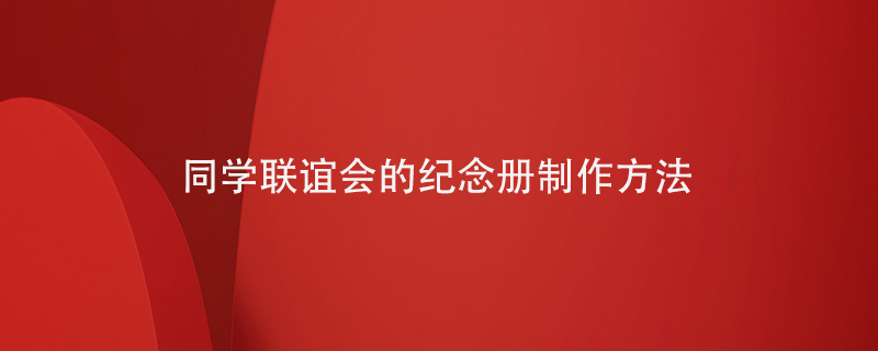 同學聯誼會的紀念冊制作方法