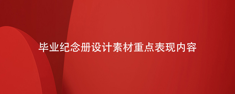 畢業(yè)紀(jì)念冊(cè)設(shè)計(jì)素材重點(diǎn)表現(xiàn)內(nèi)容