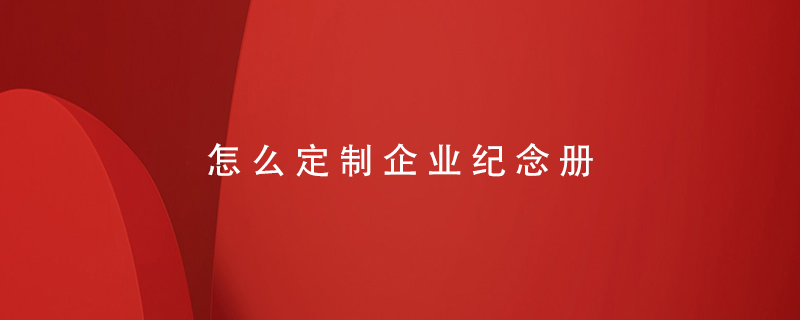 怎么定制企業(yè)紀念冊