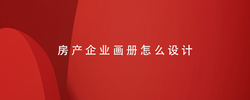 房產(chǎn)企業(yè)畫(huà)冊(cè)怎么設(shè)計(jì)