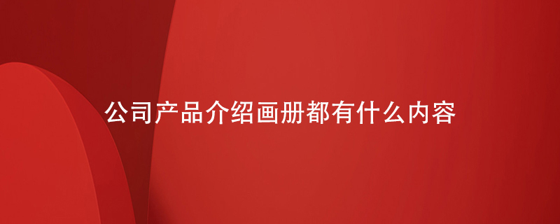公司產(chǎn)品介紹畫冊都有什么內(nèi)容