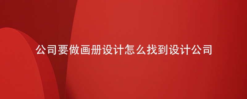 公司要做畫冊(cè)設(shè)計(jì)怎么找到設(shè)計(jì)公司