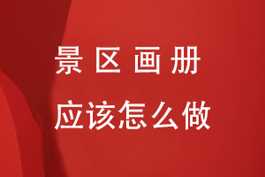景區(qū)畫(huà)冊(cè)應(yīng)該怎么做
