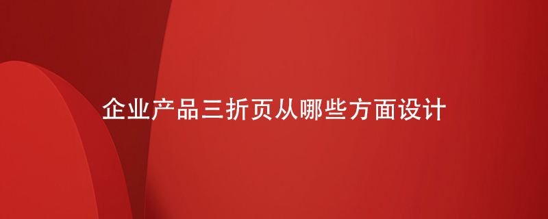 企業(yè)產(chǎn)品三折頁從哪些方面設(shè)計(jì)