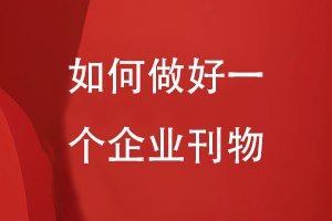如何做好一個(gè)企業(yè)刊物