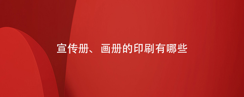 宣傳冊(cè)、畫(huà)冊(cè)的印刷有哪些