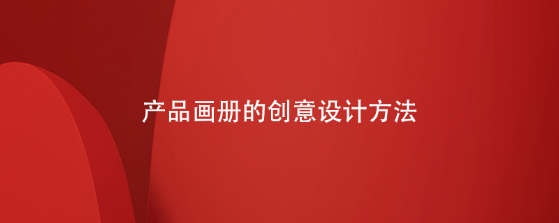 產(chǎn)品畫(huà)冊(cè)的創(chuàng)意設(shè)計(jì)方法