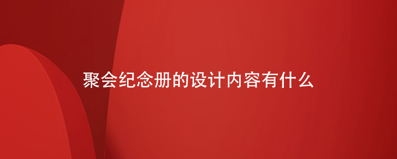 聚會(huì)紀(jì)念冊(cè)的設(shè)計(jì)內(nèi)容有什么