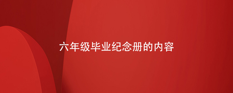 六年級(jí)畢業(yè)紀(jì)念冊(cè)的內(nèi)容