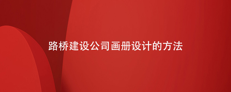 路橋建設(shè)公司畫冊設(shè)計(jì)的方法