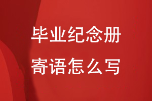 畢業(yè)紀念冊寄語怎么寫