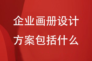 企業(yè)畫冊(cè)設(shè)計(jì)方案包括什么