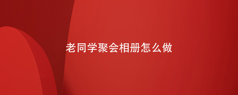 老同學(xué)聚會(huì)相冊(cè)怎么做