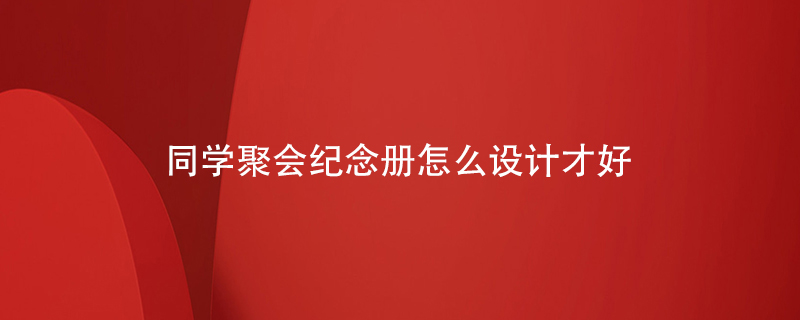 同學聚會紀念冊怎么設計才好